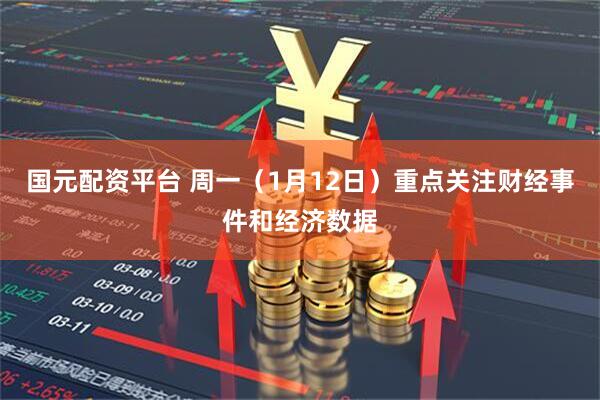 国元配资平台 周一（1月12日）重点关注财经事件和经济数据