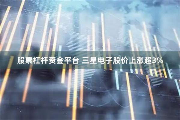 股票杠杆资金平台 三星电子股价上涨超3%