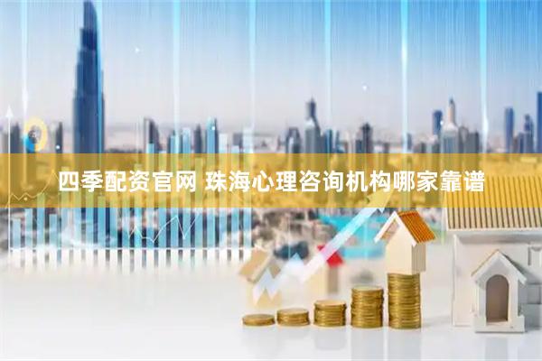 四季配资官网 珠海心理咨询机构哪家靠谱