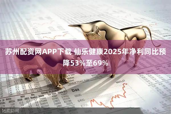 苏州配资网APP下载 仙乐健康2025年净利同比预降53%至69%