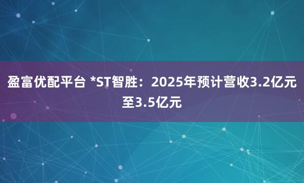盈富优配平台 *ST智胜：2025年预计营收3.2亿元至3.5亿元