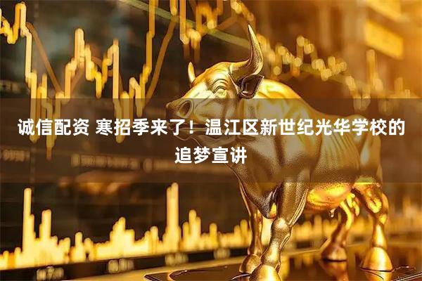 诚信配资 寒招季来了！温江区新世纪光华学校的追梦宣讲