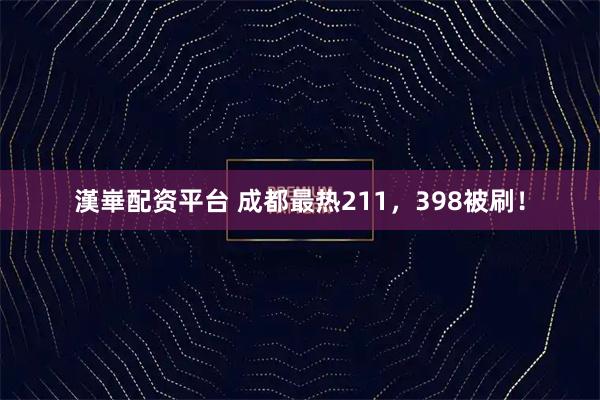 漢崋配资平台 成都最热211，398被刷！