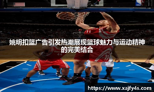 姚明扣篮广告引发热潮展现篮球魅力与运动精神的完美结合
