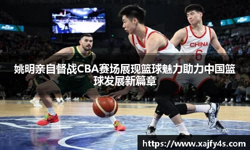 姚明亲自督战CBA赛场展现篮球魅力助力中国篮球发展新篇章