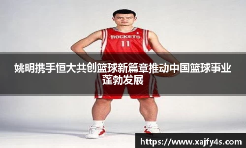 姚明携手恒大共创篮球新篇章推动中国篮球事业蓬勃发展