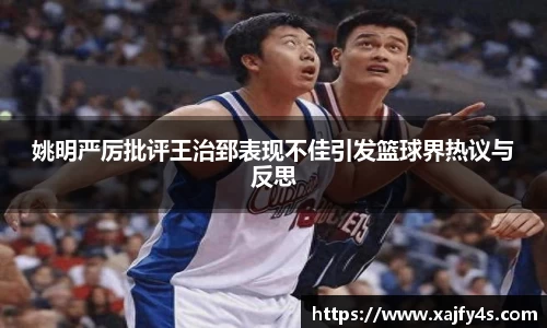 姚明严厉批评王治郅表现不佳引发篮球界热议与反思