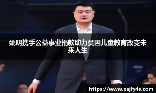 姚明携手公益事业捐款助力贫困儿童教育改变未来人生