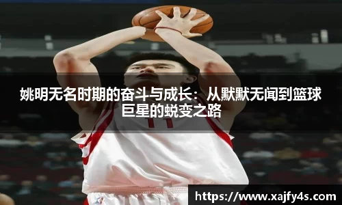 姚明无名时期的奋斗与成长：从默默无闻到篮球巨星的蜕变之路