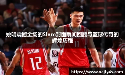 姚明震撼全场的Slam封面瞬间回顾与篮球传奇的辉煌历程