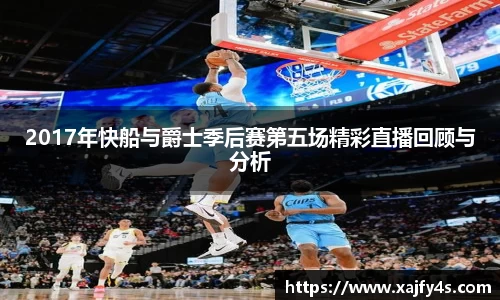 2017年快船与爵士季后赛第五场精彩直播回顾与分析