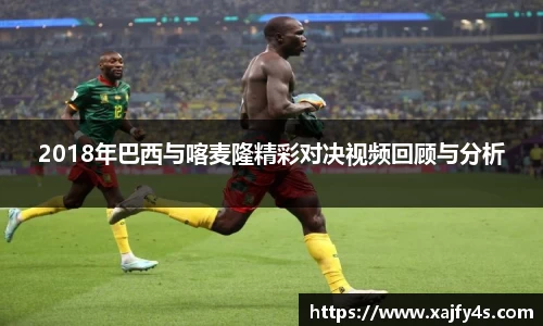 2018年巴西与喀麦隆精彩对决视频回顾与分析