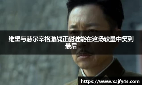 维堡与赫尔辛格激战正酣谁能在这场较量中笑到最后