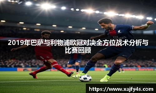 2019年巴萨与利物浦欧冠对决全方位战术分析与比赛回顾