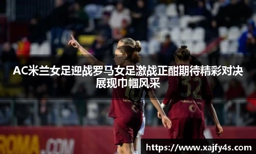 AC米兰女足迎战罗马女足激战正酣期待精彩对决展现巾帼风采