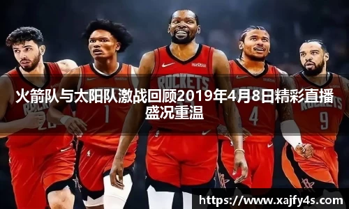 火箭队与太阳队激战回顾2019年4月8日精彩直播盛况重温