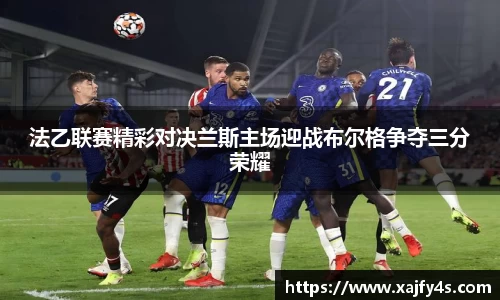 法乙联赛精彩对决兰斯主场迎战布尔格争夺三分荣耀